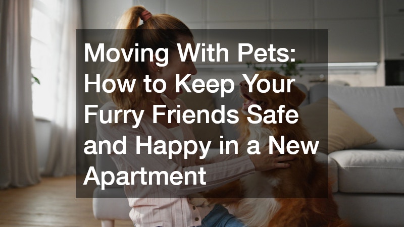 Moving With Pets: How to Keep Your Furry Friends Safe and Happy in a New Apartment