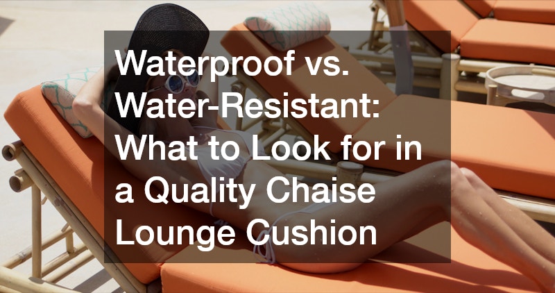 Waterproof vs. Water-Resistant What to Look for in a Quality Chaise Lounge Cushion